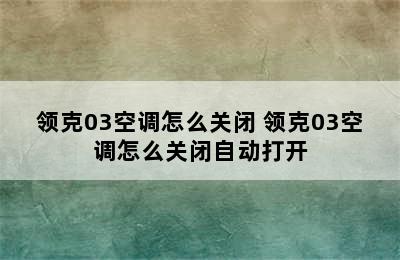 领克03空调怎么关闭 领克03空调怎么关闭自动打开